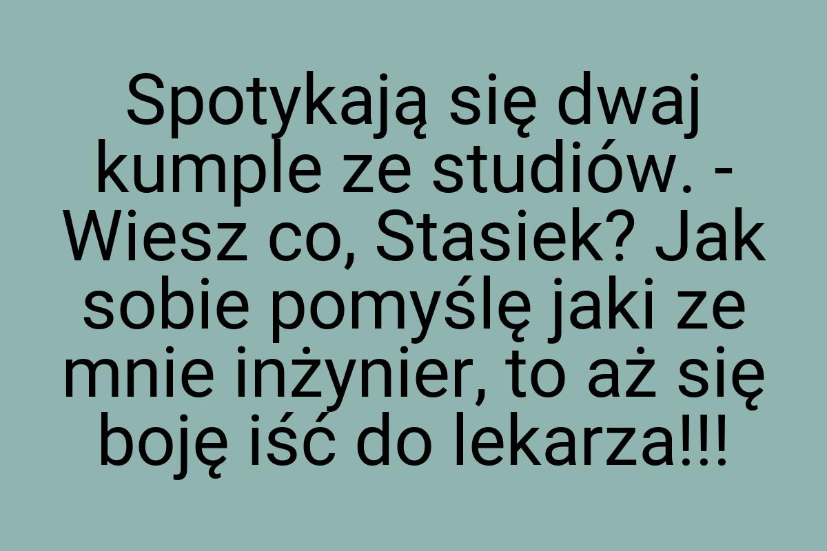 Spotykają się dwaj kumple ze studiów. - Wiesz co, Stasiek