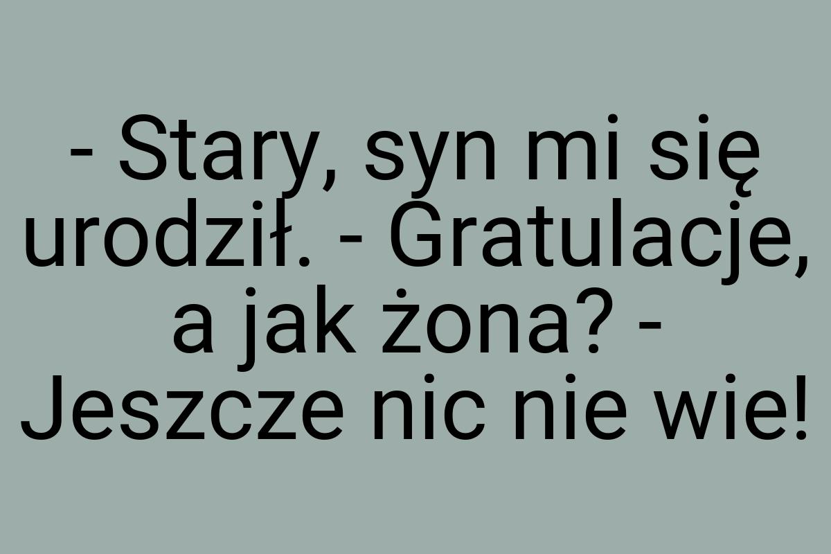 - Stary, syn mi się urodził. - Gratulacje, a jak żona