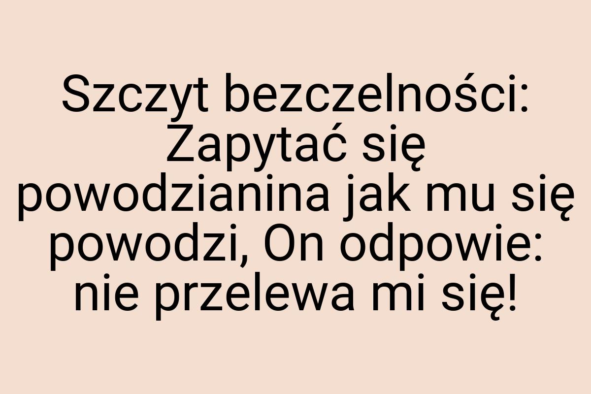 Szczyt bezczelności: Zapytać się powodzianina jak mu się