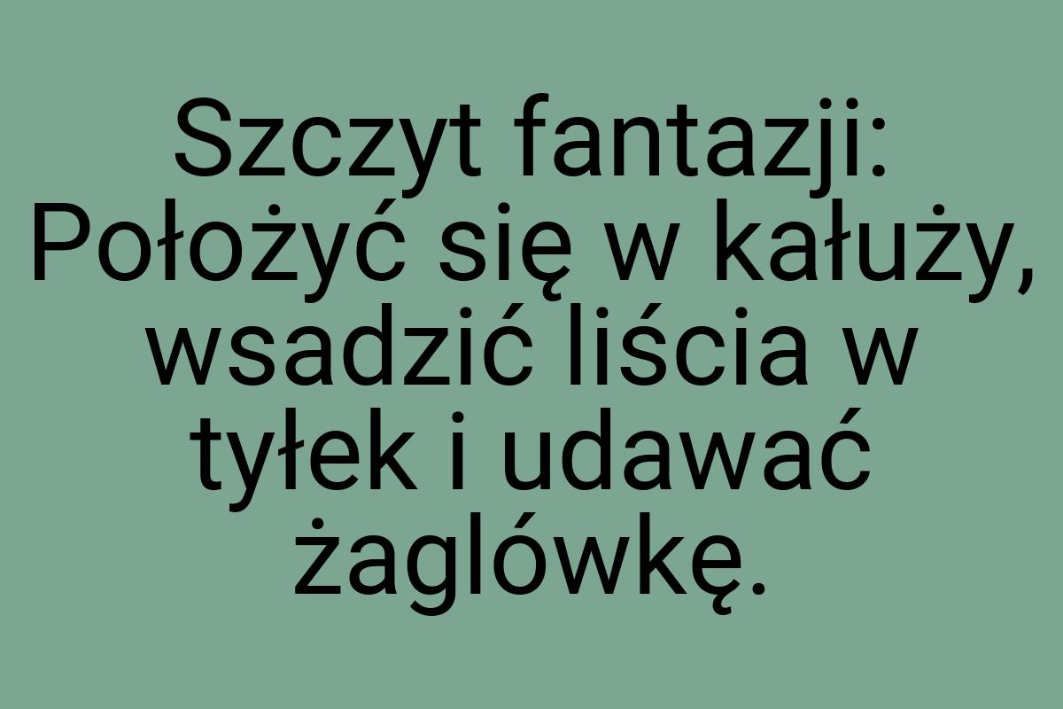 Szczyt fantazji: Położyć się w kałuży, wsadzić liścia w