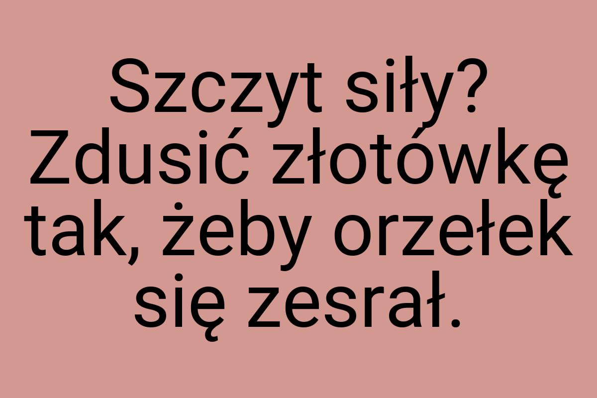 Szczyt siły? Zdusić złotówkę tak, żeby orzełek się zesrał