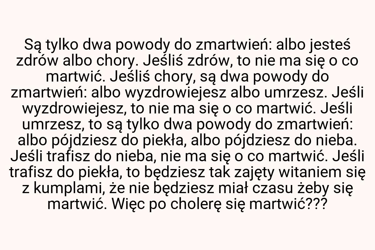 Są tylko dwa powody do zmartwień: albo jesteś zdrów albo