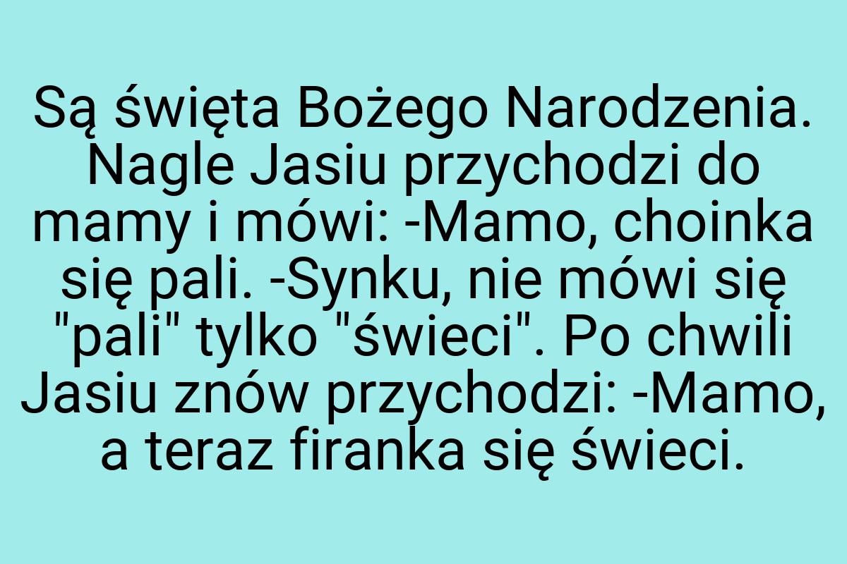 Są święta Bożego Narodzenia. Nagle Jasiu przychodzi do mamy