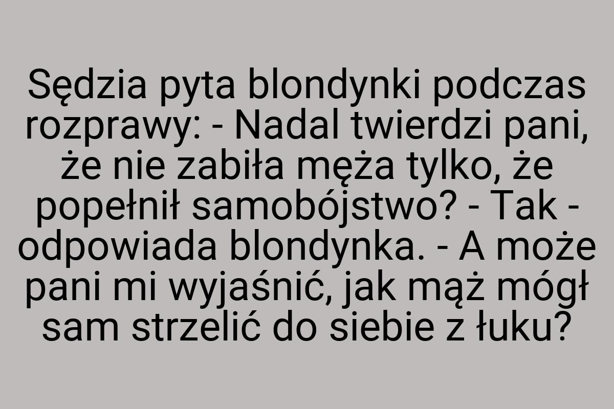 Sędzia pyta blondynki podczas rozprawy: - Nadal twierdzi