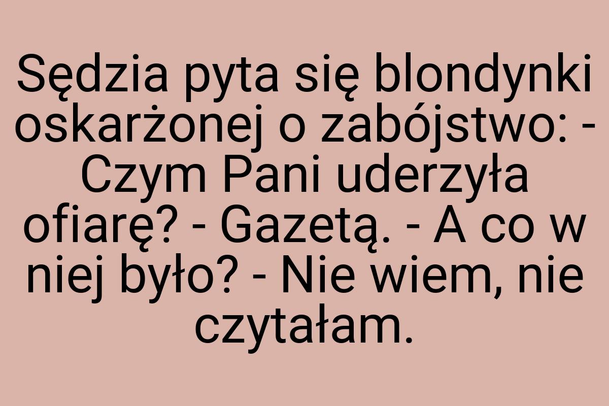 Sędzia pyta się blondynki oskarżonej o zabójstwo: - Czym