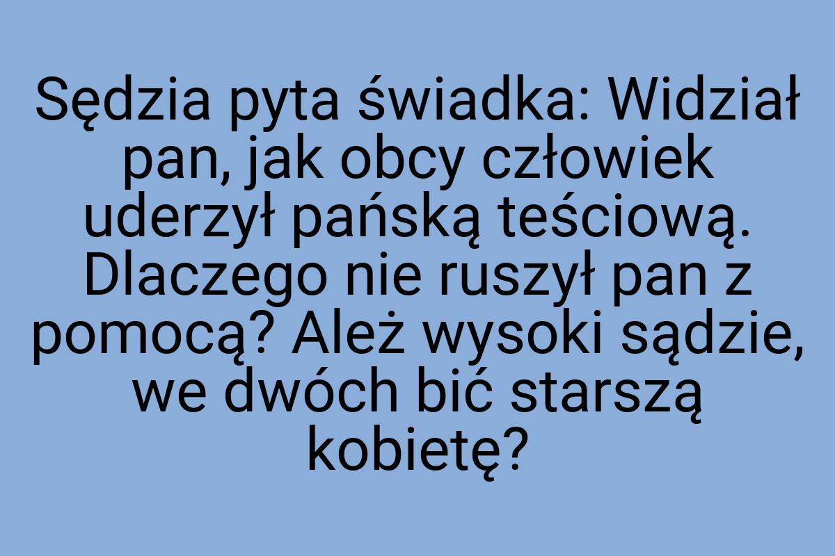 Sędzia pyta świadka: Widział pan, jak obcy człowiek uderzył