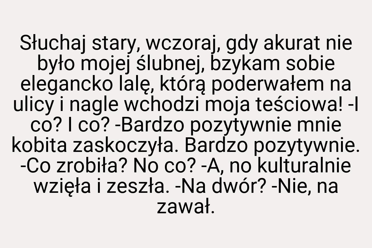 Słuchaj stary, wczoraj, gdy akurat nie było mojej ślubnej