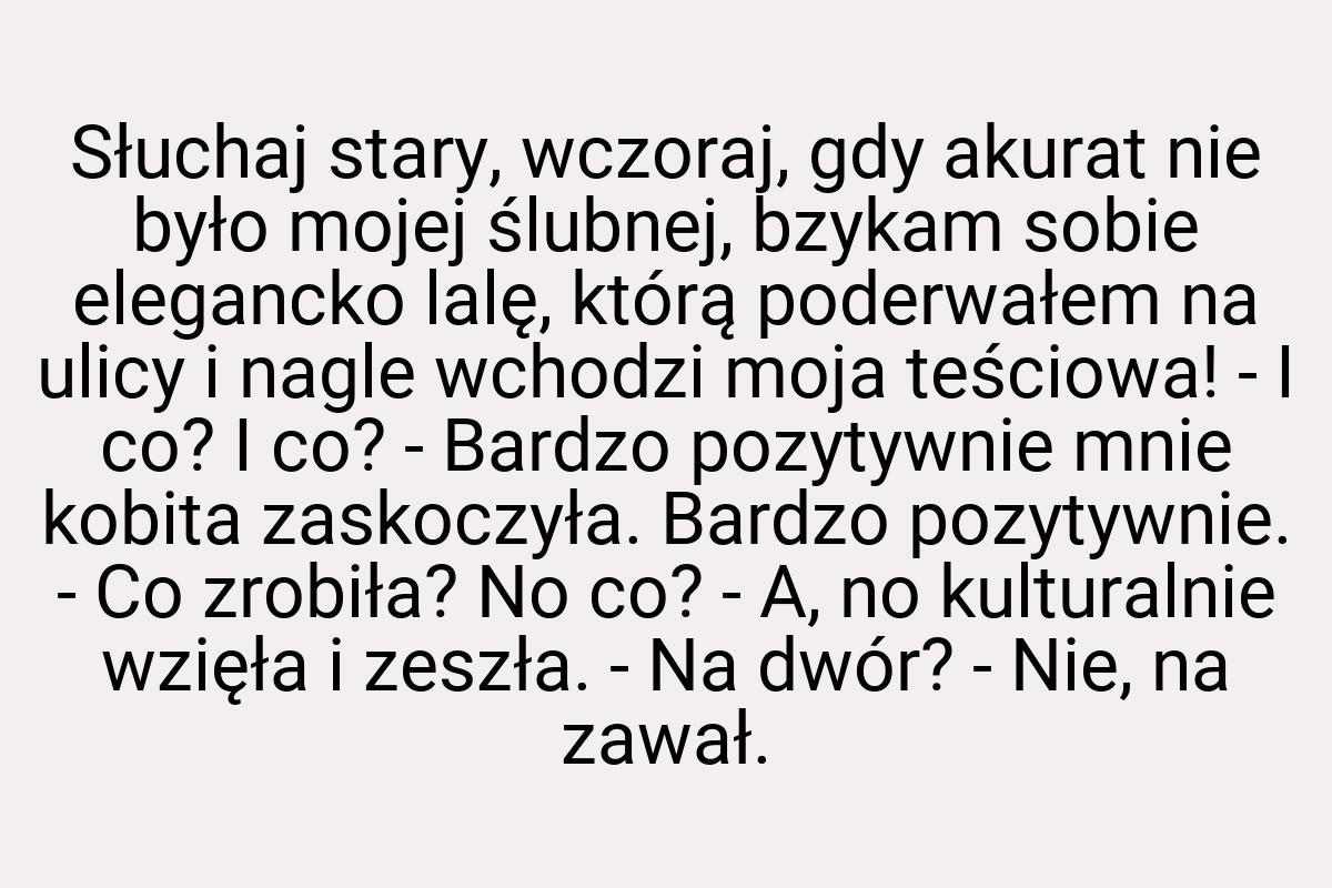 Słuchaj stary, wczoraj, gdy akurat nie było mojej ślubnej