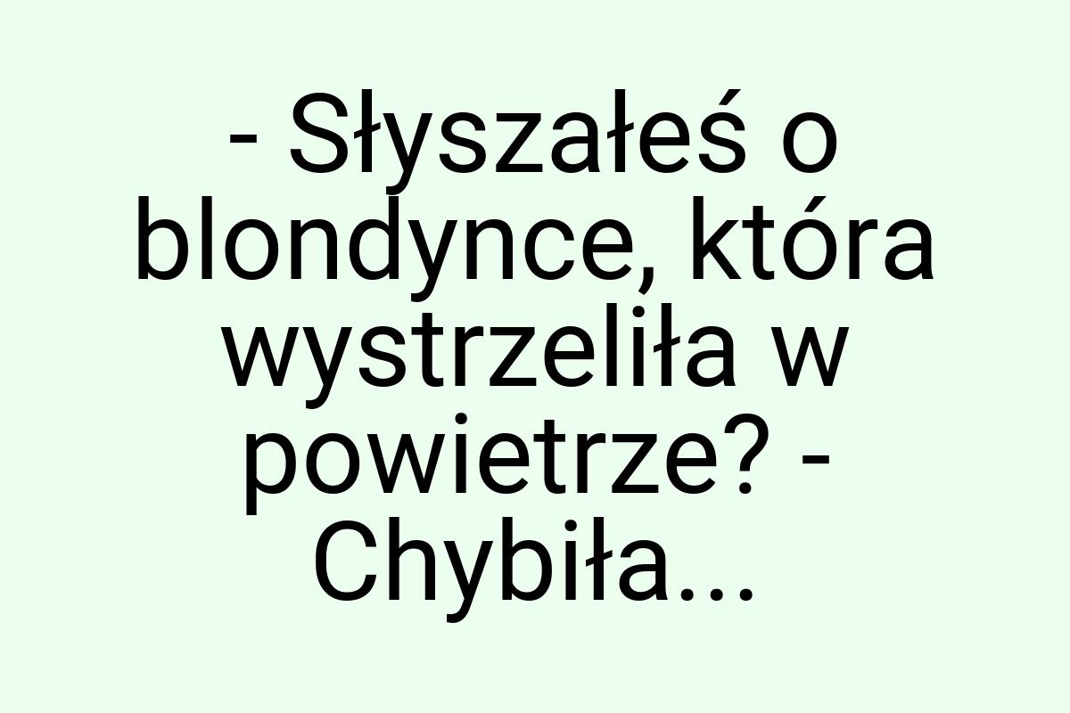 - Słyszałeś o blondynce, która wystrzeliła w powietrze