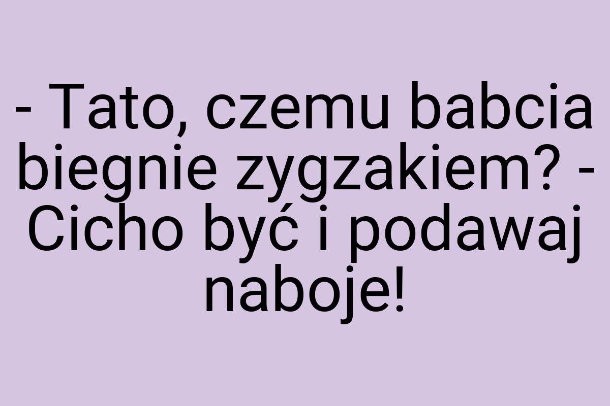 - Tato, czemu babcia biegnie zygzakiem? - Cicho być i