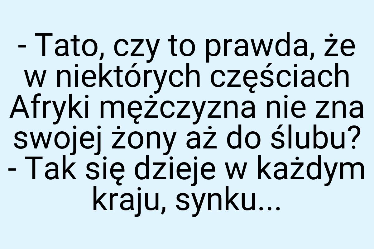 - Tato, czy to prawda, że w niektórych częściach Afryki