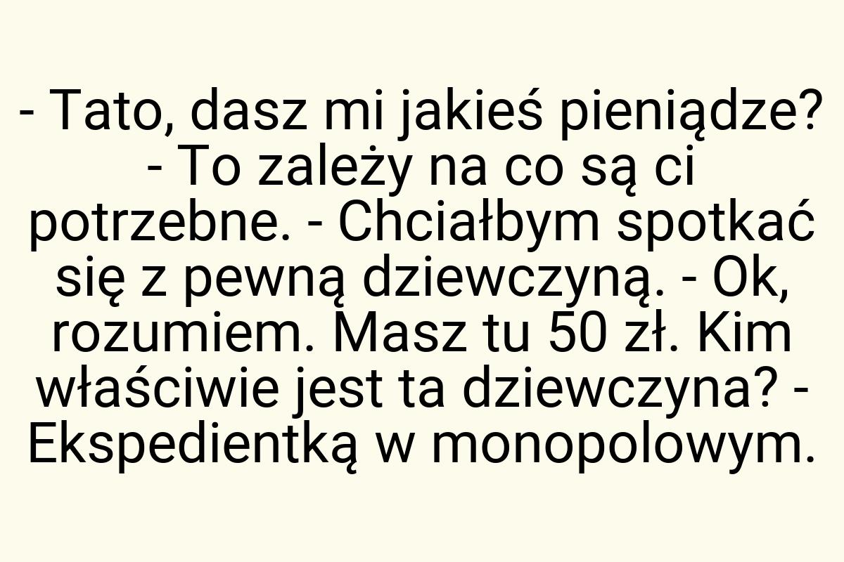 - Tato, dasz mi jakieś pieniądze? - To zależy na co są ci