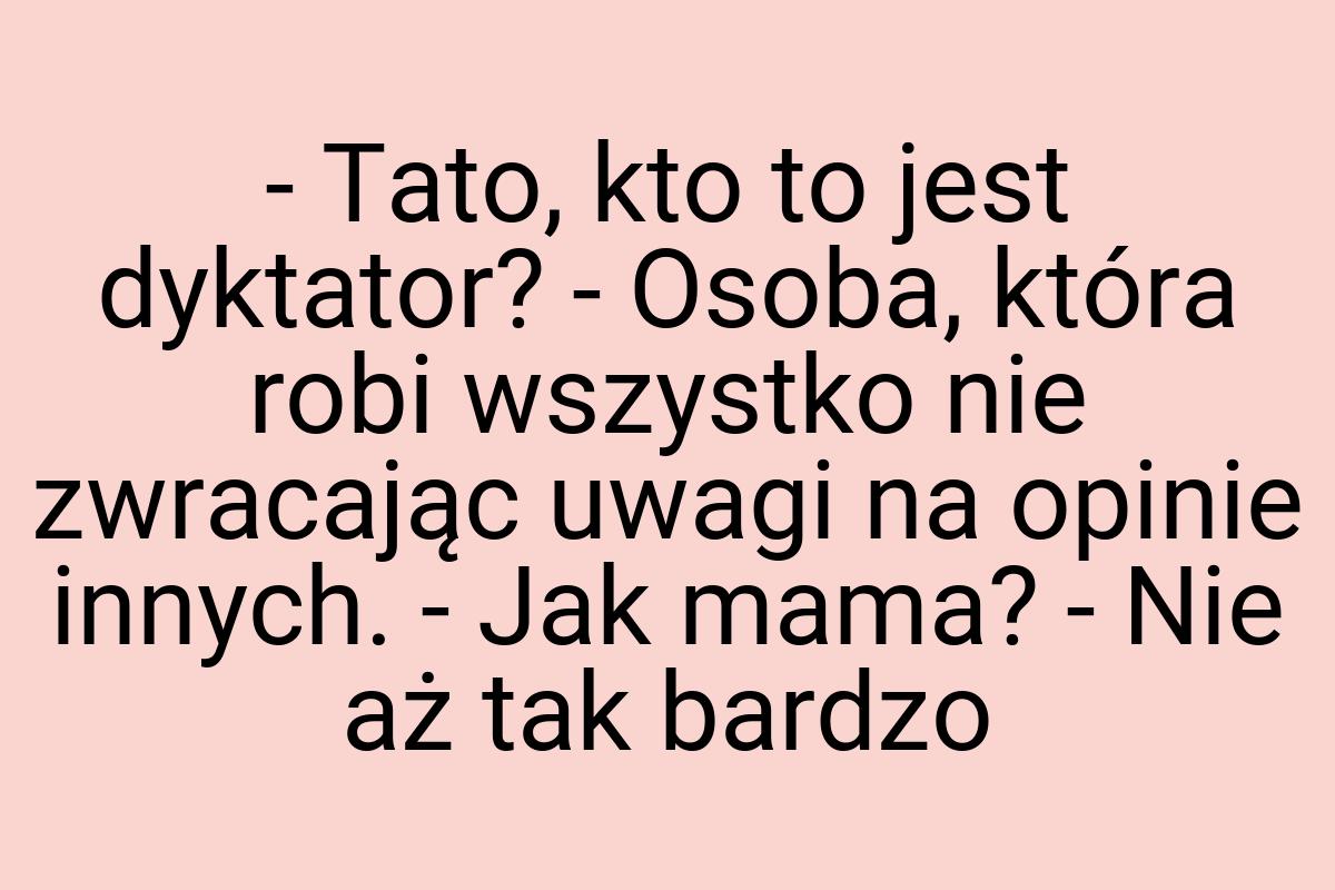 - Tato, kto to jest dyktator? - Osoba, która robi wszystko