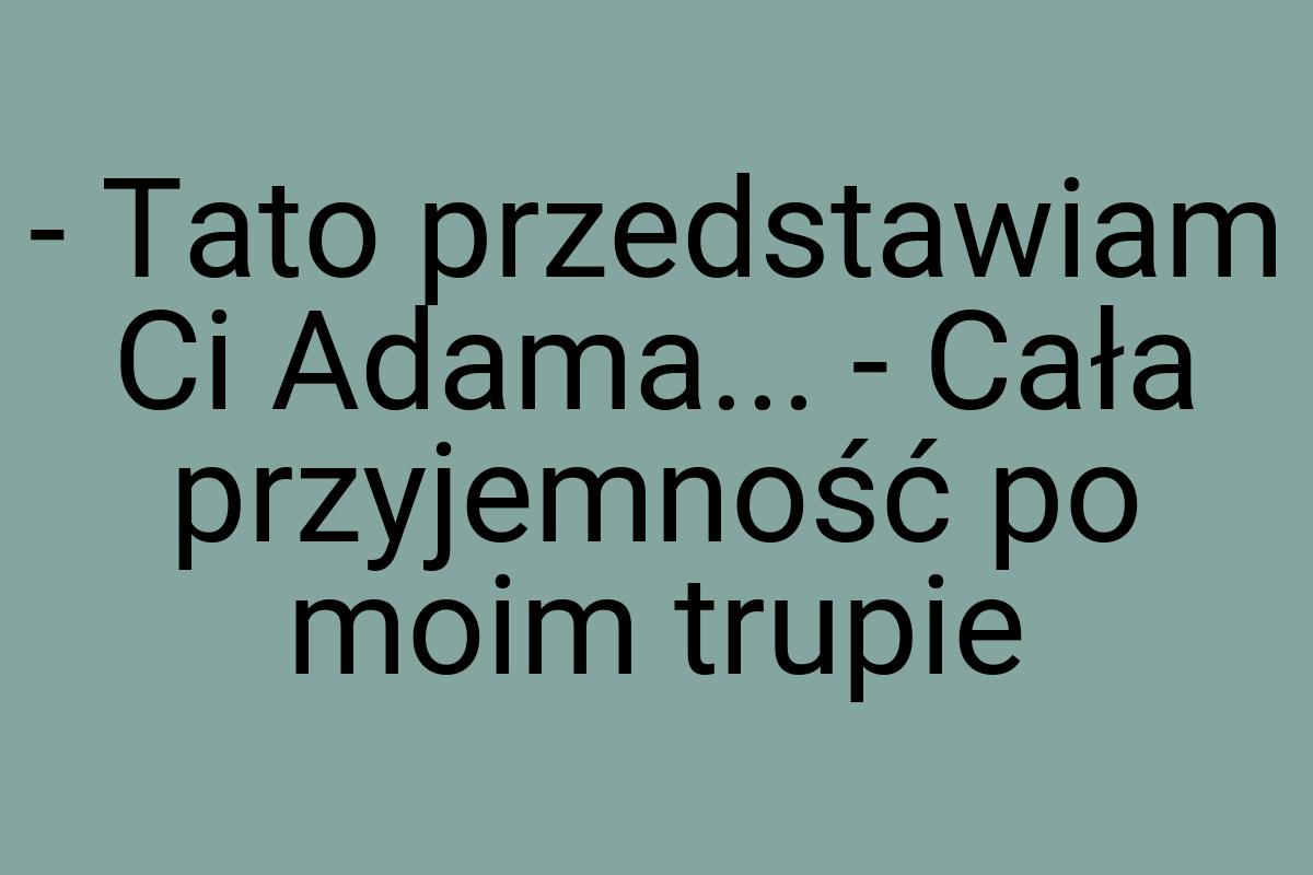 - Tato przedstawiam Ci Adama... - Cała przyjemność po moim