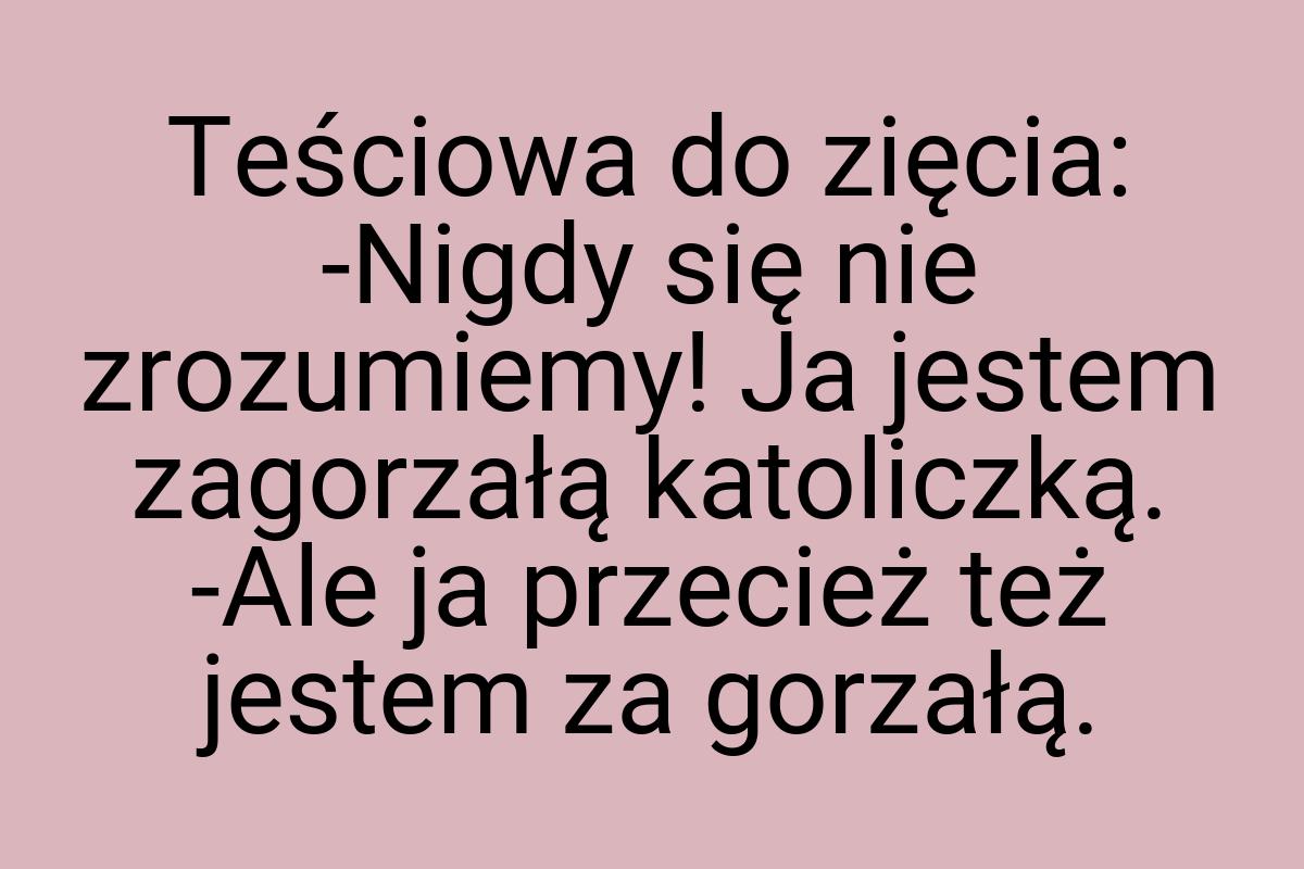 Teściowa do zięcia: -Nigdy się nie zrozumiemy! Ja jestem