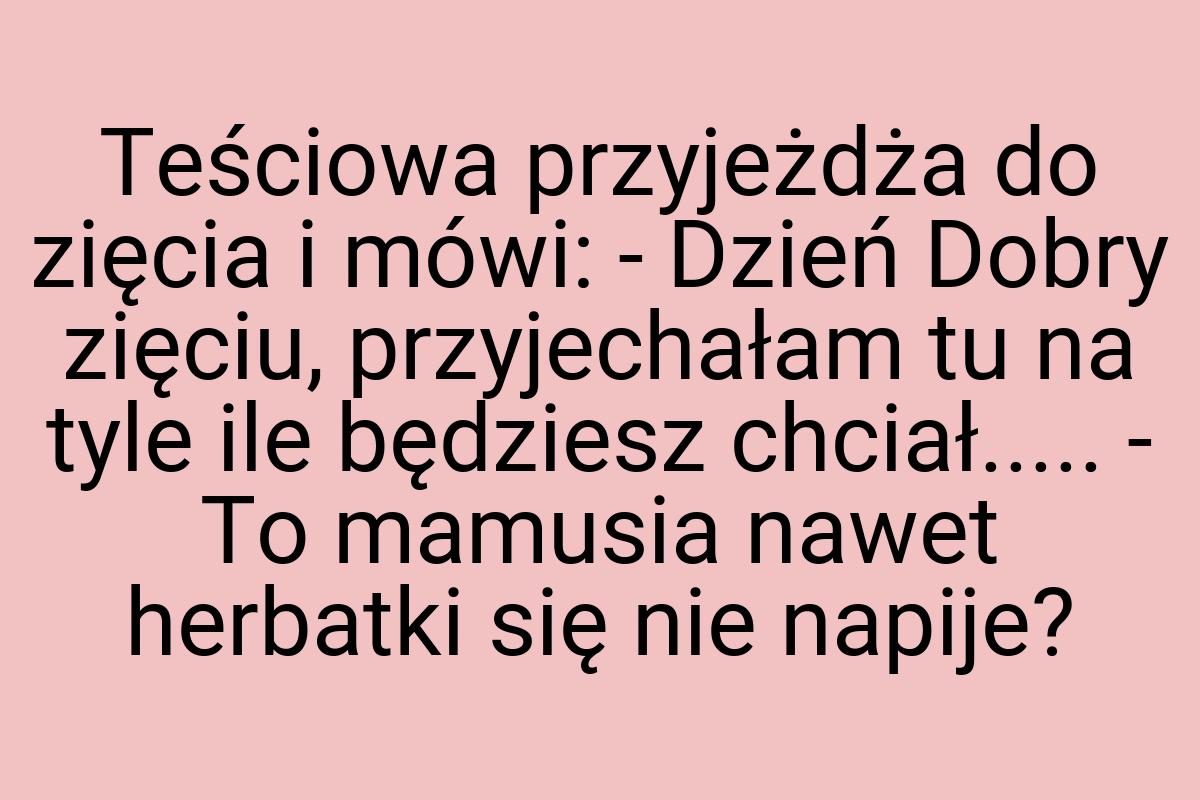 Teściowa przyjeżdża do zięcia i mówi: - Dzień Dobry zięciu