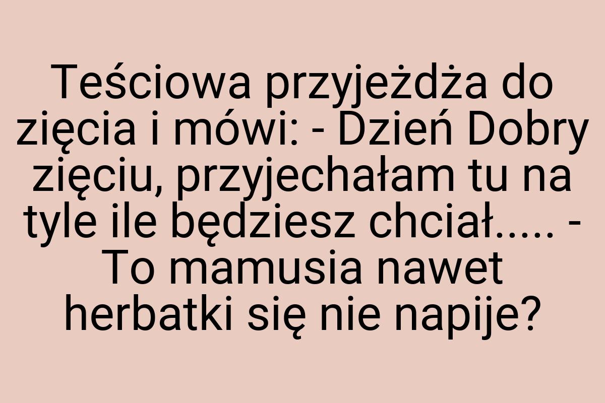 Teściowa przyjeżdża do zięcia i mówi: - Dzień Dobry zięciu