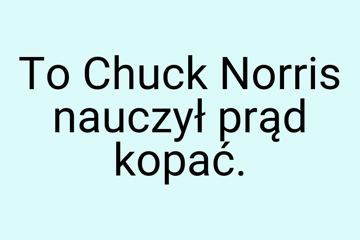 To Chuck Norris nauczył prąd kopać