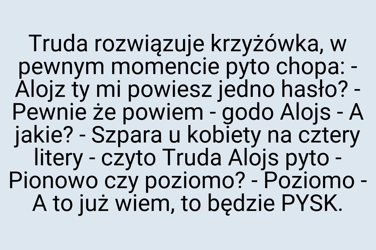 Truda rozwiązuje krzyżówka, w pewnym momencie pyto chopa