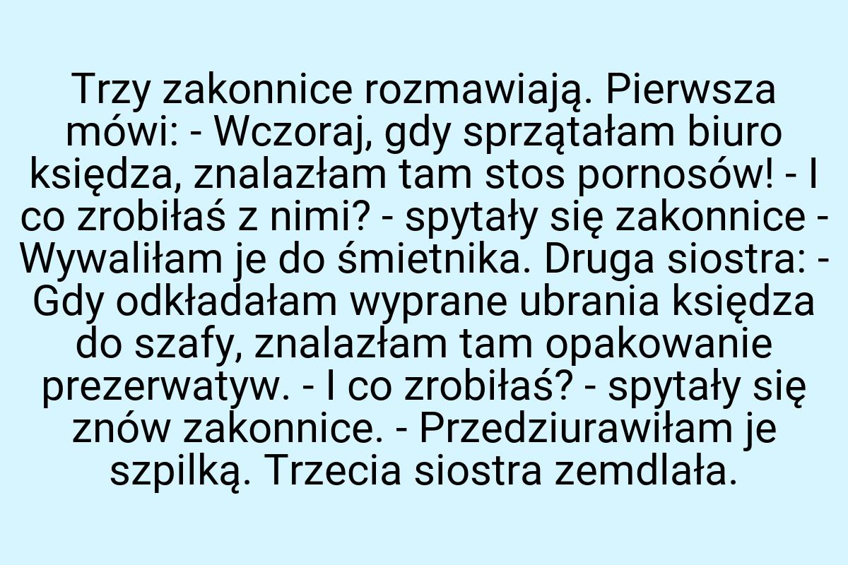 Trzy zakonnice rozmawiają. Pierwsza mówi: - Wczoraj, gdy