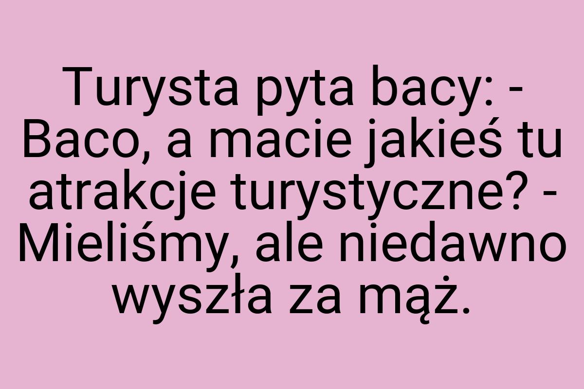 Turysta pyta bacy: - Baco, a macie jakieś tu atrakcje