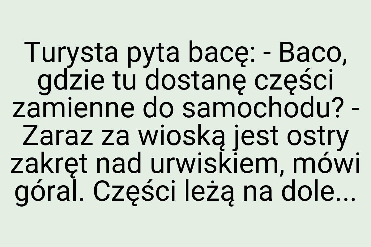 Turysta pyta bacę: - Baco, gdzie tu dostanę części zamienne