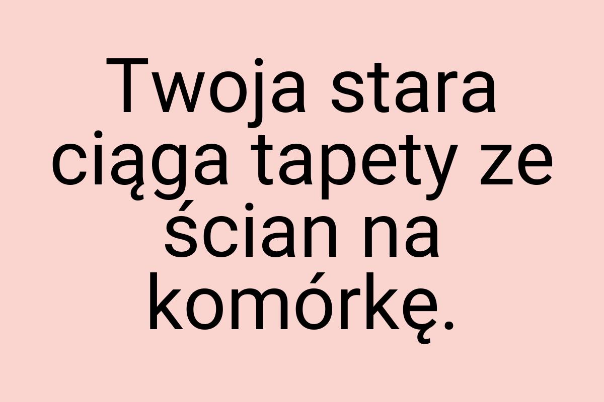 Twoja stara ciąga tapety ze ścian na komórkę