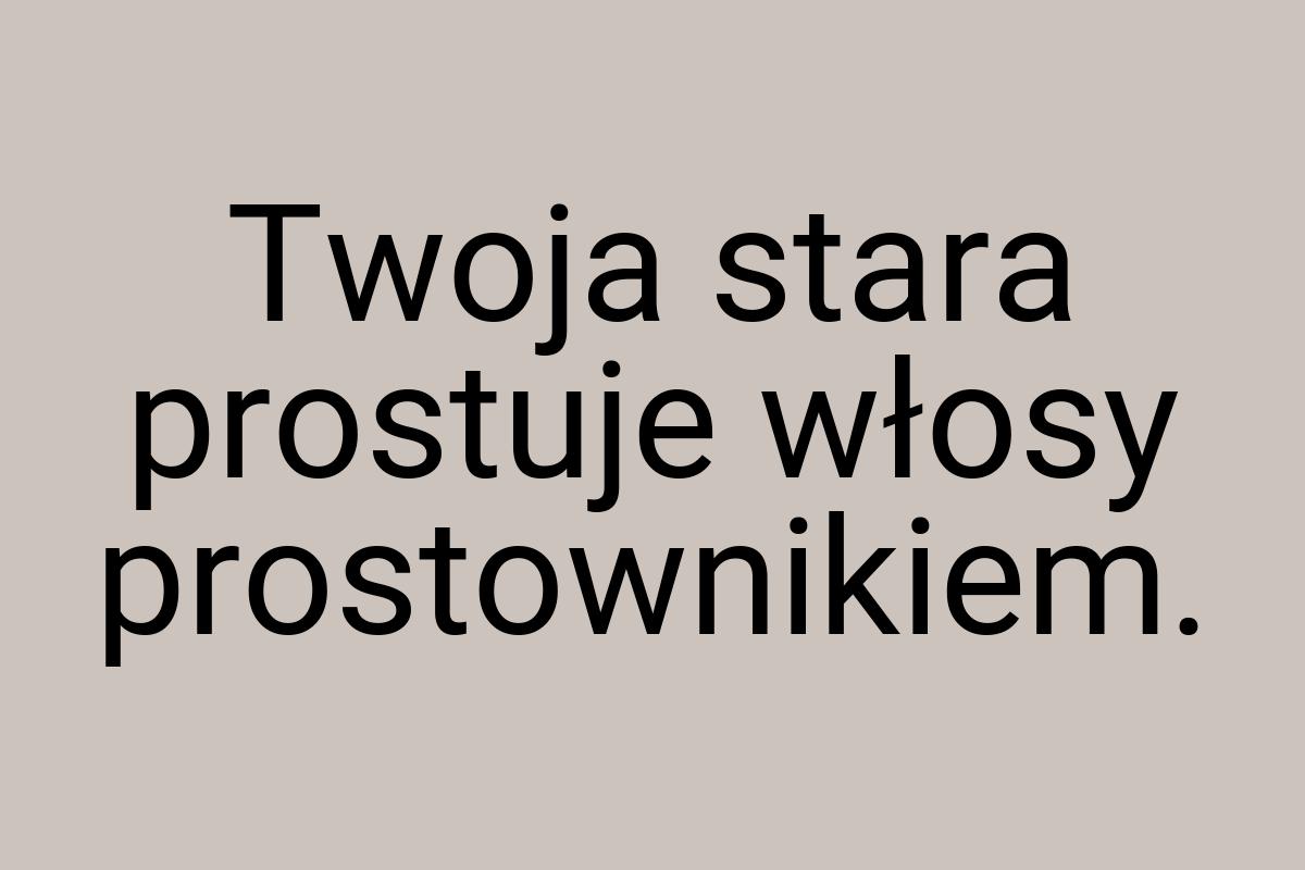 Twoja stara prostuje włosy prostownikiem