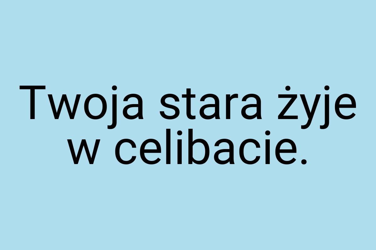 Twoja stara żyje w celibacie