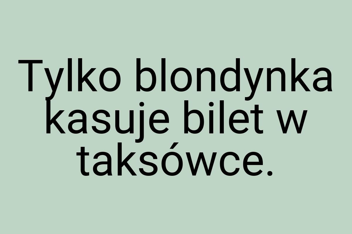 Tylko blondynka kasuje bilet w taksówce