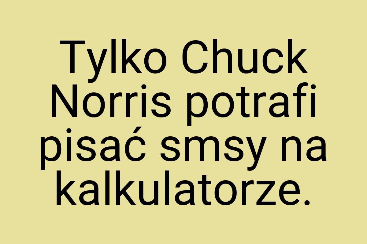 Tylko Chuck Norris potrafi pisać smsy na kalkulatorze