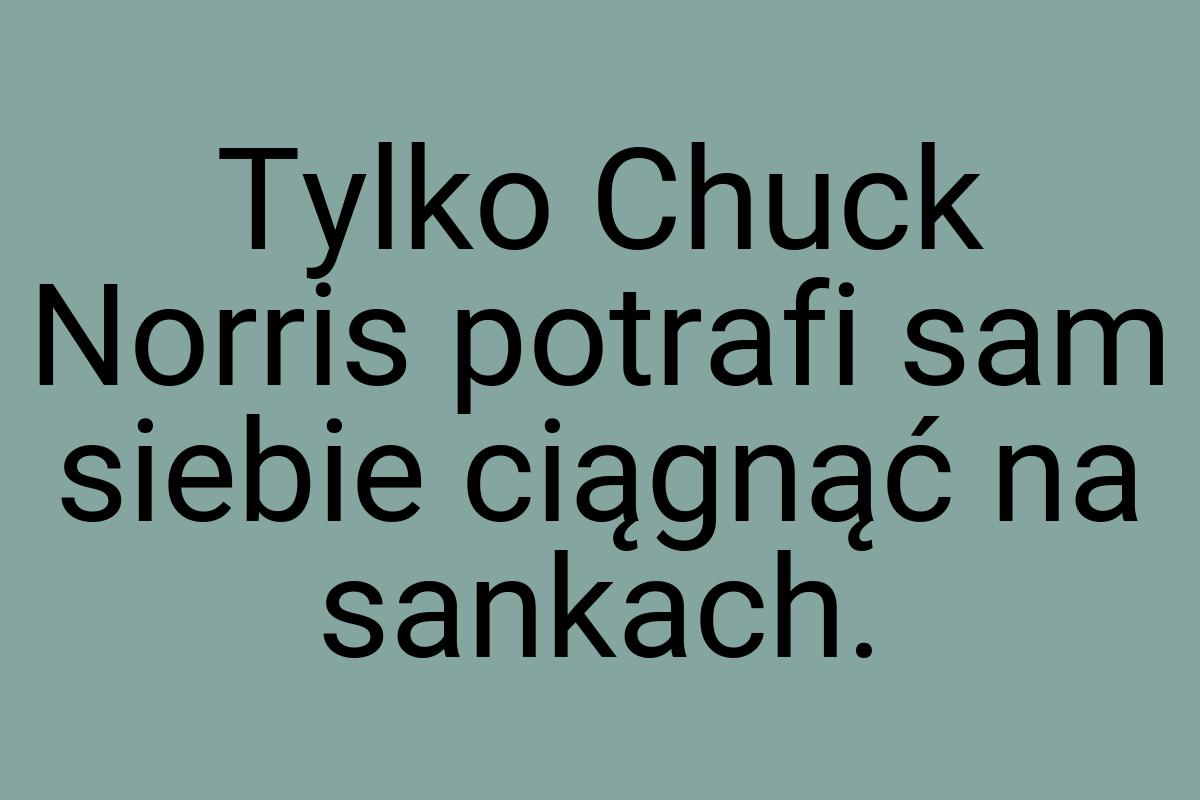 Tylko Chuck Norris potrafi sam siebie ciągnąć na sankach