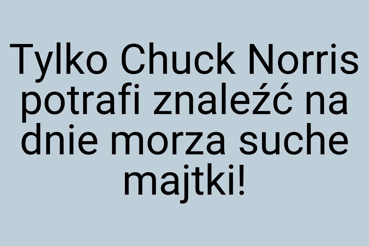 Tylko Chuck Norris potrafi znaleźć na dnie morza suche