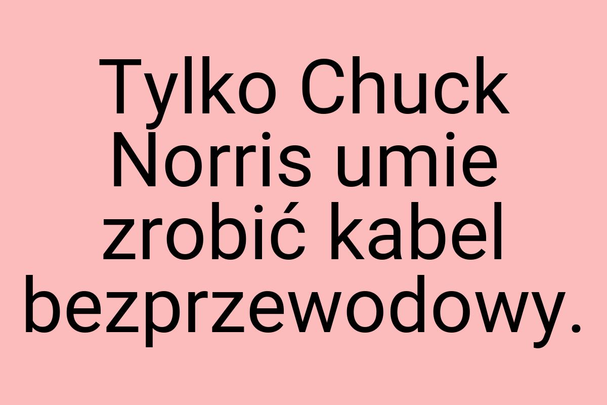 Tylko Chuck Norris umie zrobić kabel bezprzewodowy