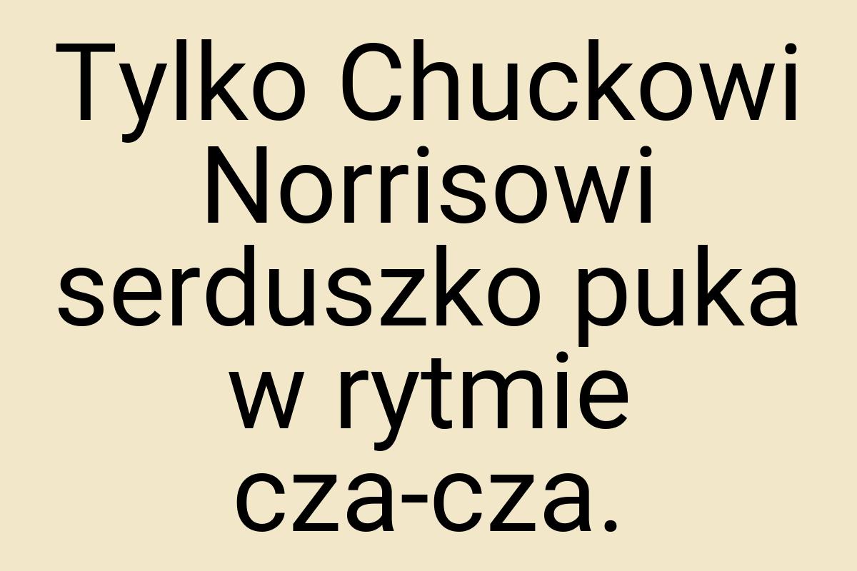 Tylko Chuckowi Norrisowi serduszko puka w rytmie cza-cza