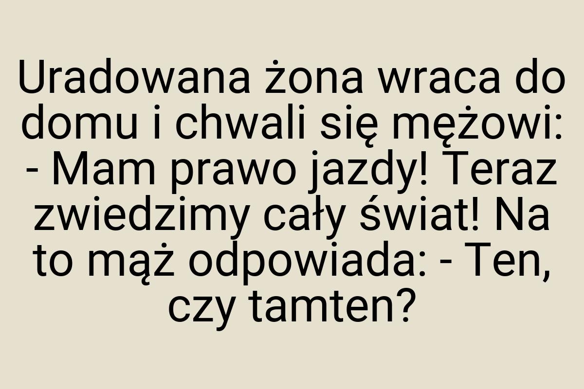 Uradowana żona wraca do domu i chwali się mężowi: - Mam