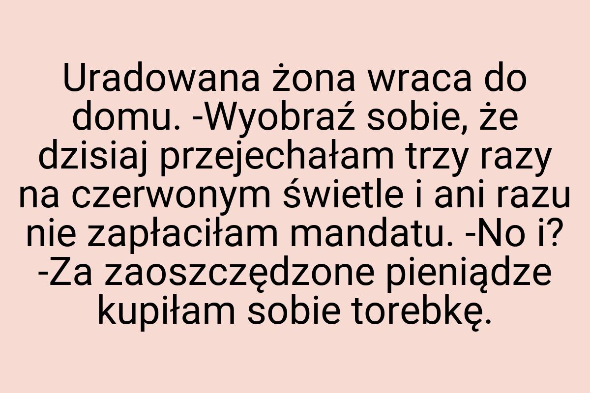 Uradowana żona wraca do domu. -Wyobraź sobie, że dzisiaj