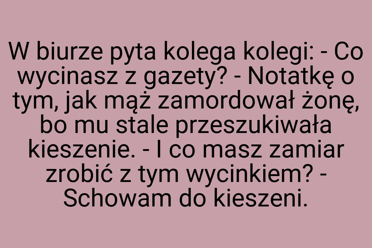 W biurze pyta kolega kolegi: - Co wycinasz z gazety