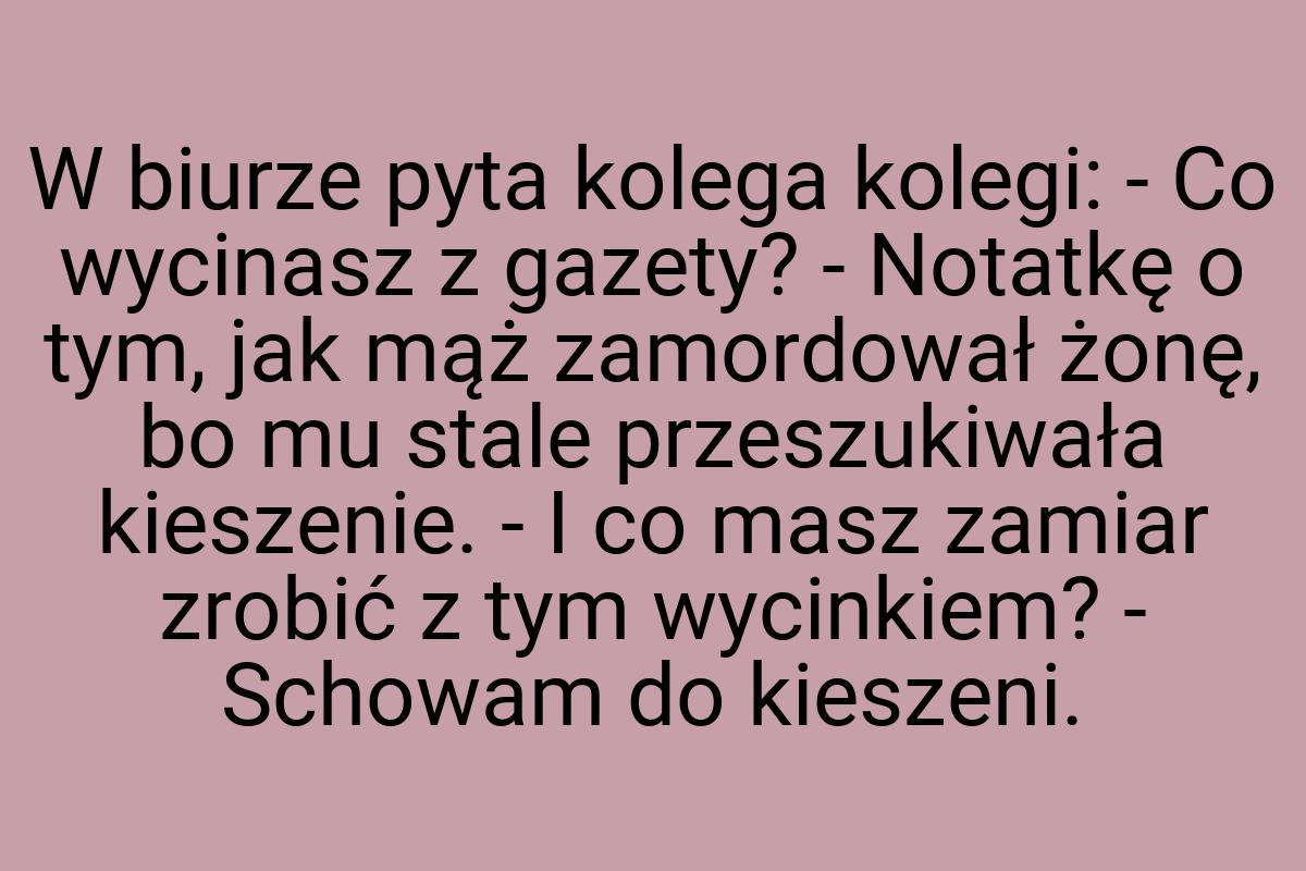 W biurze pyta kolega kolegi: - Co wycinasz z gazety