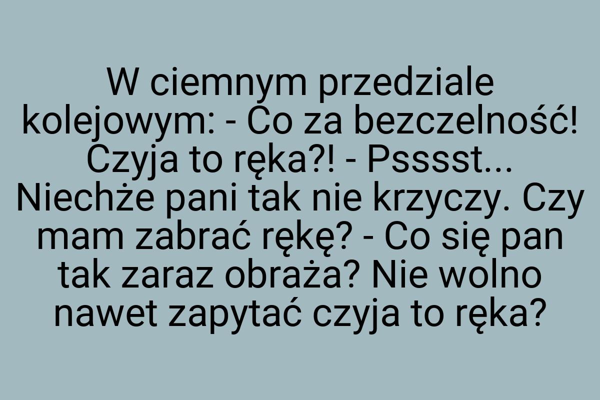 W ciemnym przedziale kolejowym: - Co za bezczelność! Czyja