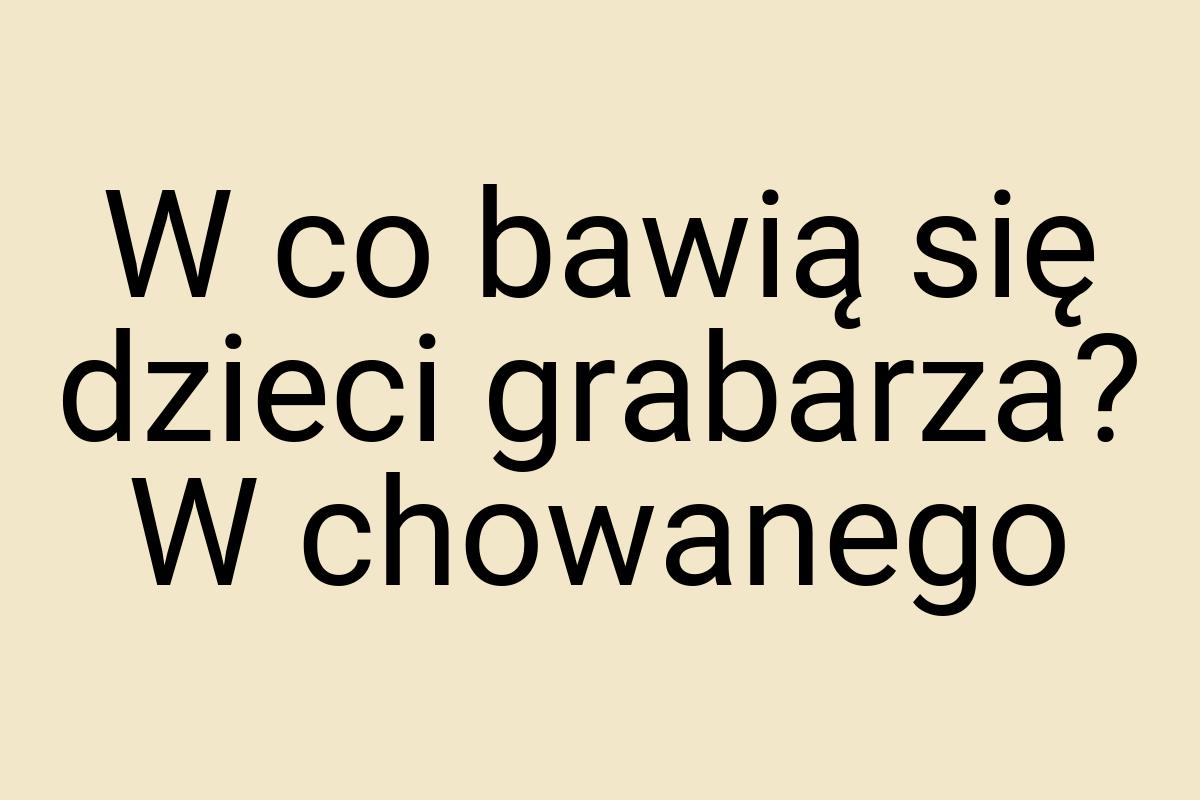 W co bawią się dzieci grabarza? W chowanego