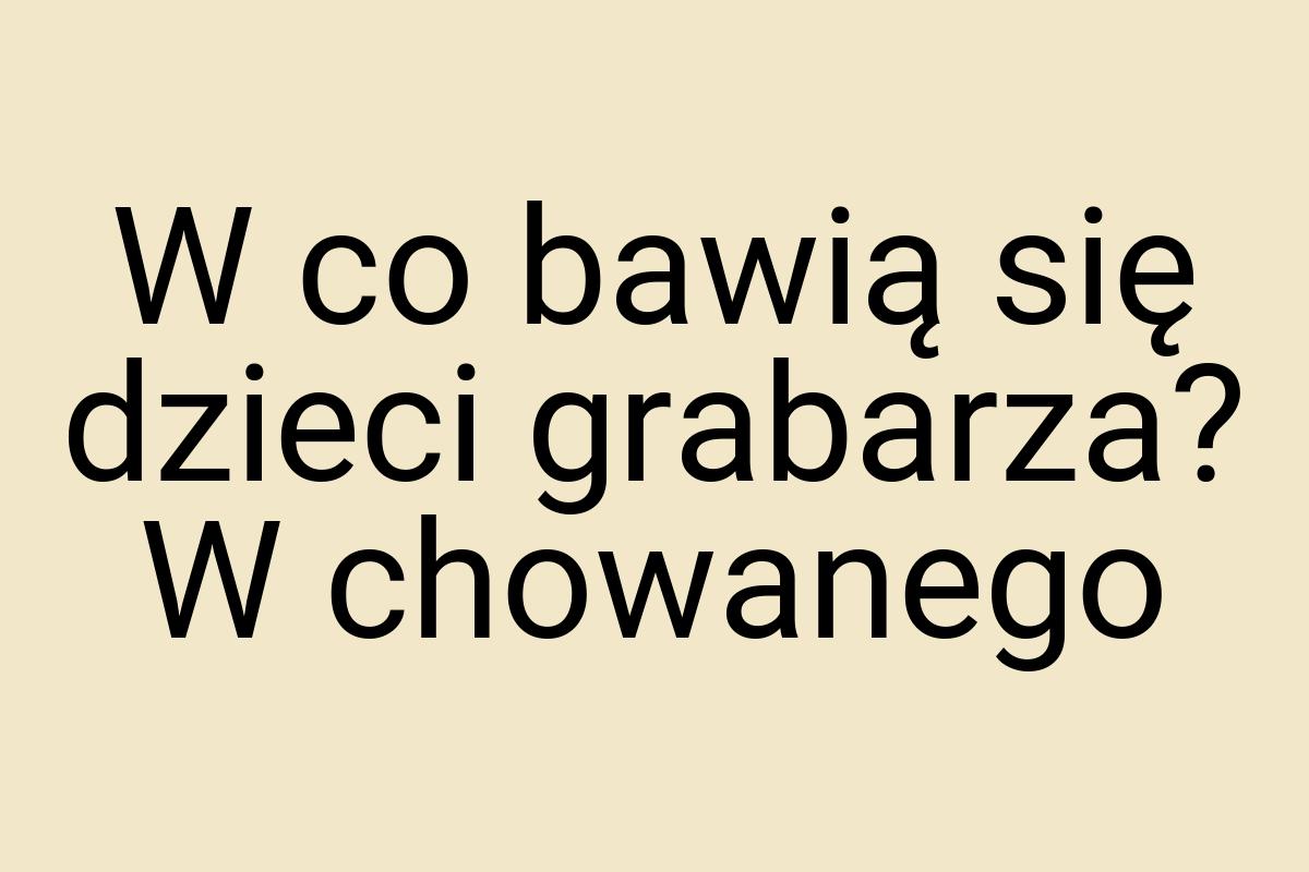 W co bawią się dzieci grabarza? W chowanego
