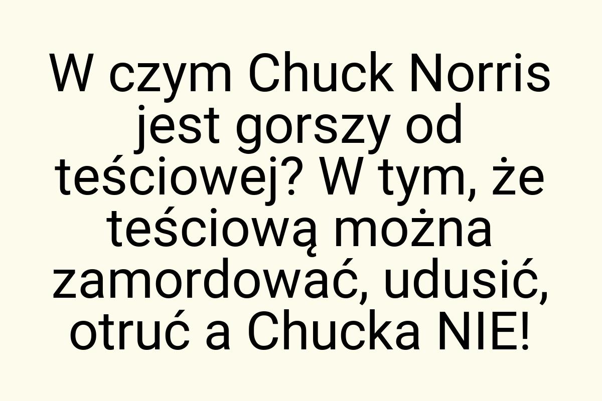 W czym Chuck Norris jest gorszy od teściowej? W tym, że