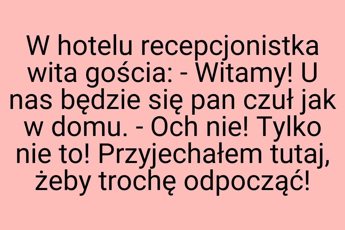 W hotelu recepcjonistka wita gościa: - Witamy! U nas będzie