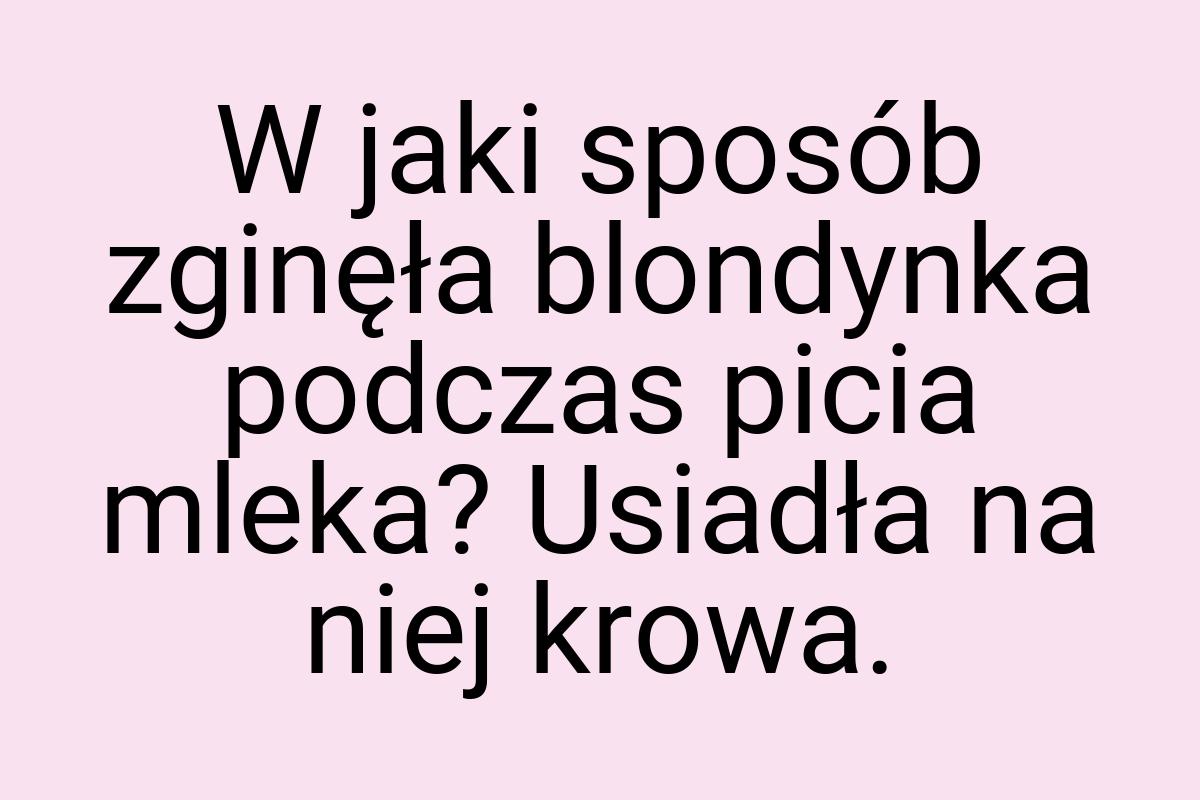 W jaki sposób zginęła blondynka podczas picia mleka