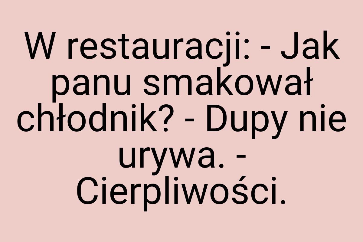 W restauracji: - Jak panu smakował chłodnik? - Dupy nie