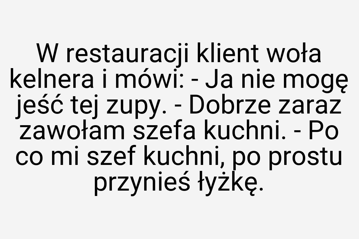 W restauracji klient woła kelnera i mówi: - Ja nie mogę