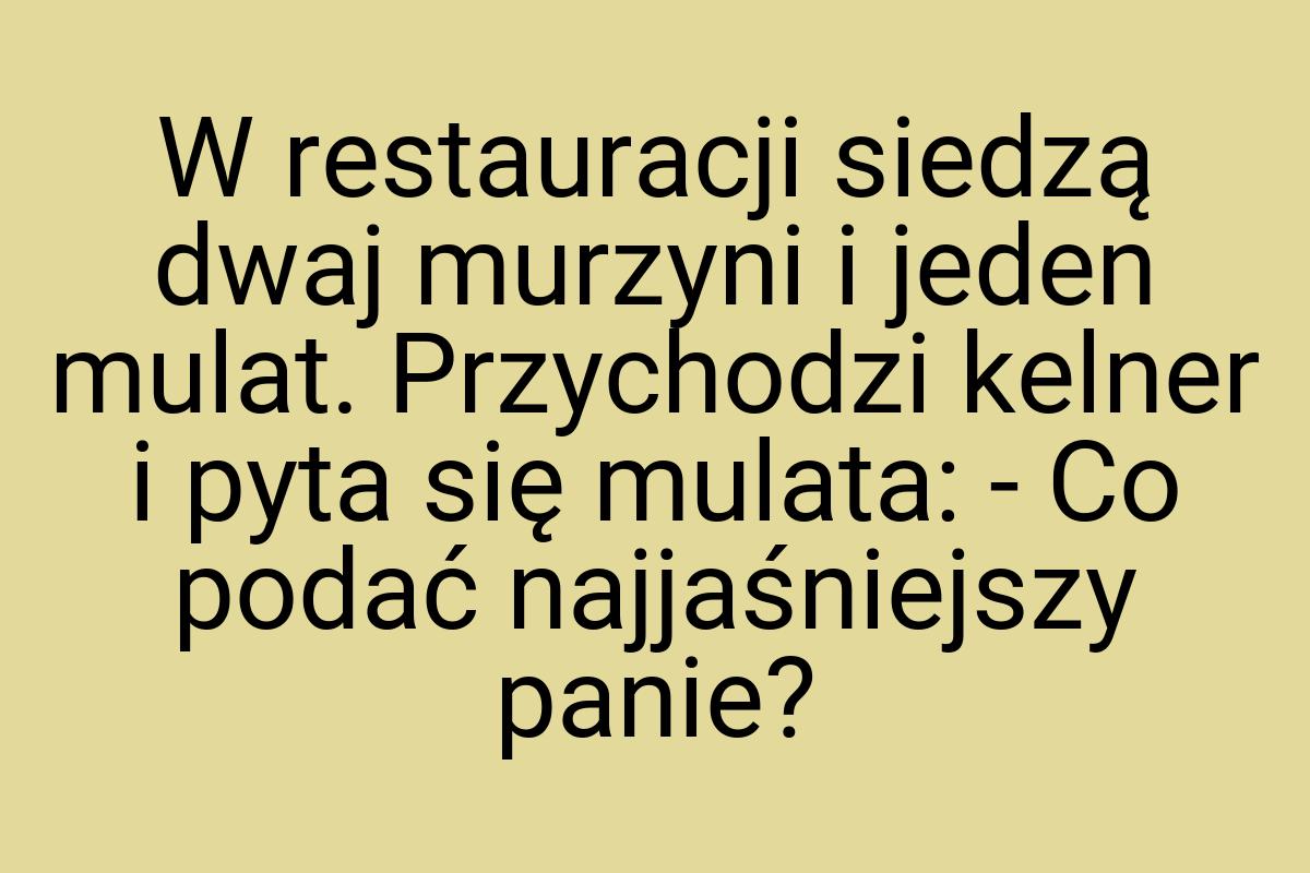 W restauracji siedzą dwaj murzyni i jeden mulat. Przychodzi