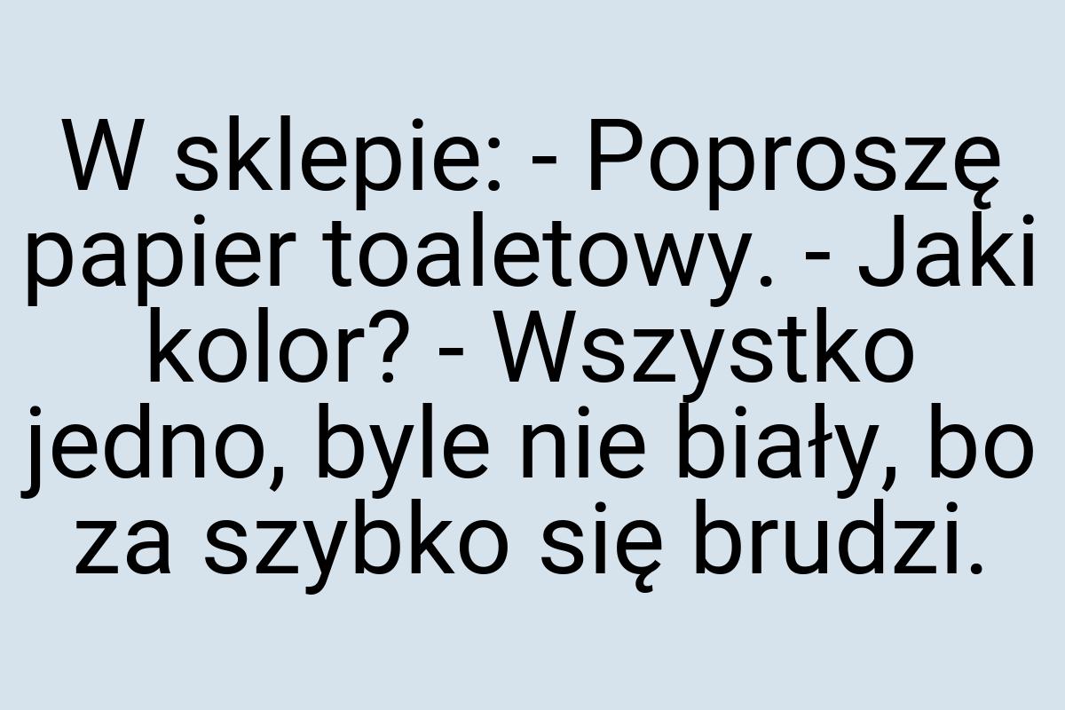 W sklepie: - Poproszę papier toaletowy. - Jaki kolor