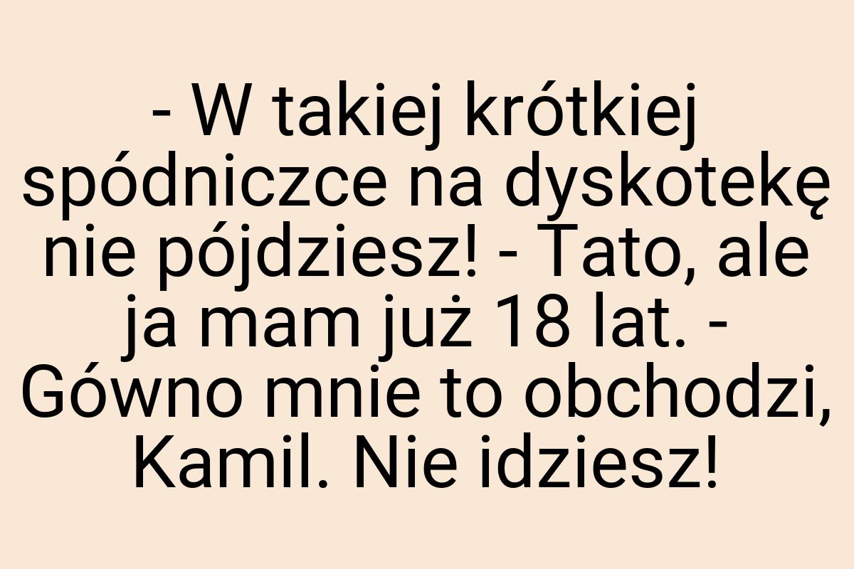 - W takiej krótkiej spódniczce na dyskotekę nie pójdziesz